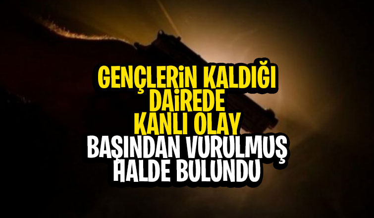 Arkadaşlarıyla kalan genç başından vurulmuş halde bulundu