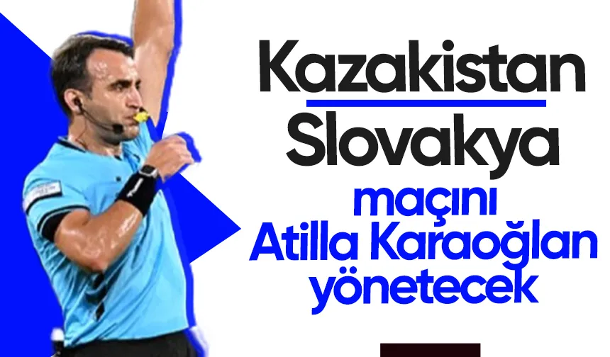 Atilla Karaoğlan Kazakistan- Slovakya maçında düdük çalacak