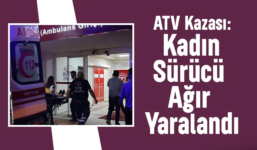ATV ile kaza yapan kadın ağır yaralandı