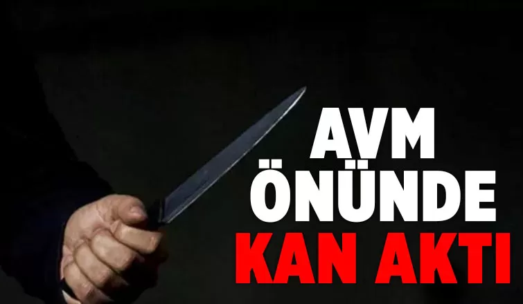 AVM önünde bıçaklandı