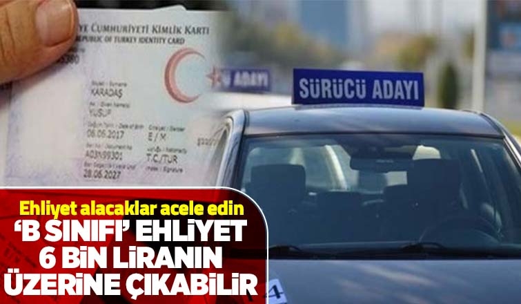 B sınıfı ehliyet 6 bin liranın üzerine çıkabilir