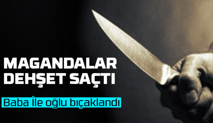 Baba ile oğlunu bıçakladılar