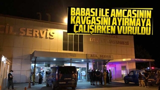 Babası ile amcasının kavgasını ayırmaya çalışırken vuruldu