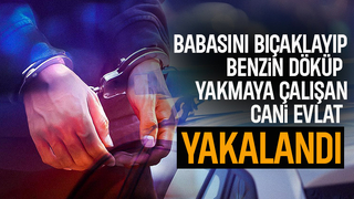 Babasını bıçaklayıp benzinle yakmaya çalışan evlat yakalandı