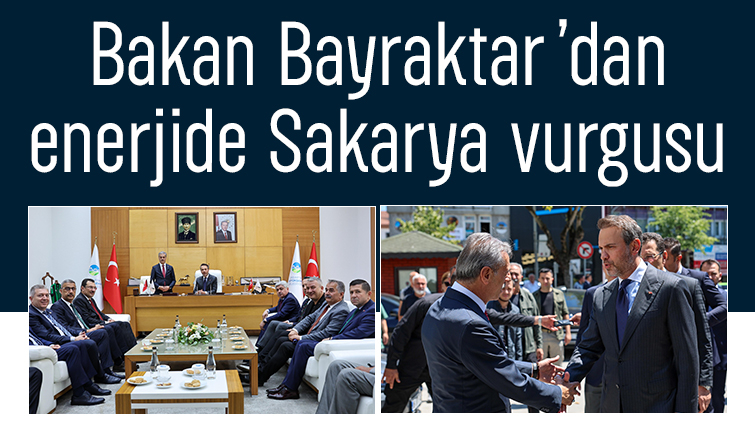 Bakan Bayraktar Sakarya önemli potansiyele sahip