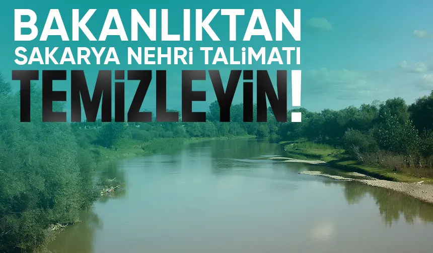 Bakanlıktan Sakarya Nehri için temizlik talimatı