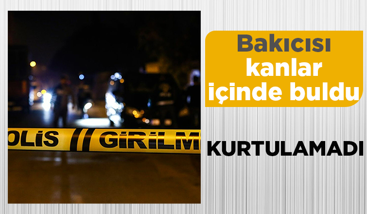 Bakıcısı kanlar içinde bulmuştu, hayatını kaybetti