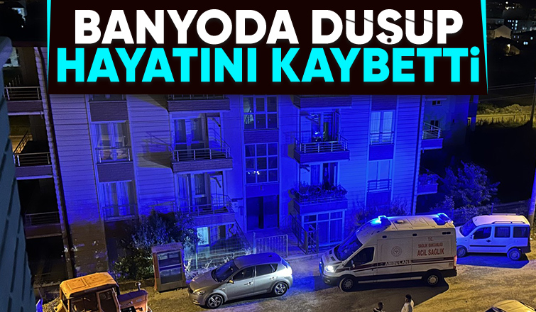 Banyoda düşüp yaşamını yitirdi