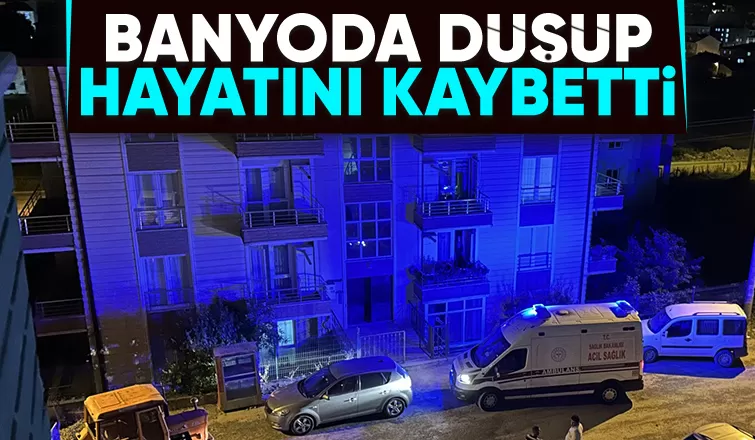 Banyoda düşüp yaşamını yitirdi