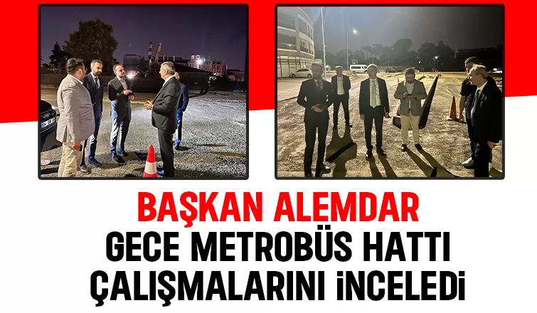 Başkan Alemdar metrobüs hattı çalışmalarını inceledi