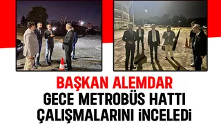 Başkan Alemdar metrobüs hattı çalışmalarını inceledi