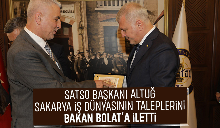 Başkan Altuğ Bakan Bolat'a Sakarya İş Dünyası'nın taleplerini iletti