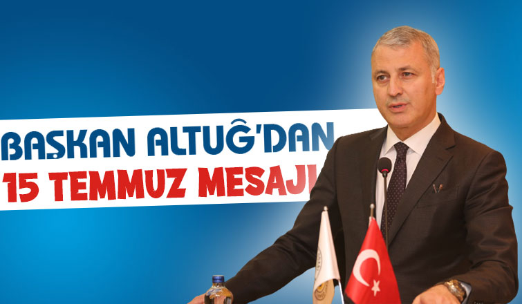 Başkan Altuğ'dan 15 Temmuz Demokrasi ve Milli Birlik Günü mesajı