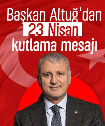 Başkan Altuğ'dan 23 Nisan kutlama mesajı