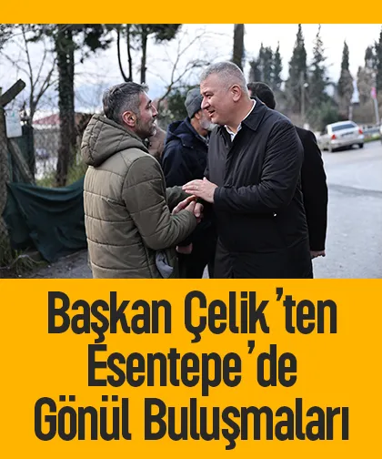 Başkan Çelik’ten Esentepe’de Gönül Buluşmaları