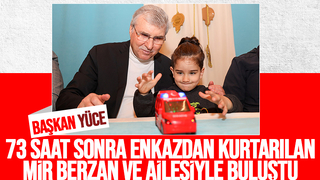 Başkan Yüce, 73 saat sonra kurtarılan Mir Berzan ile buluştu