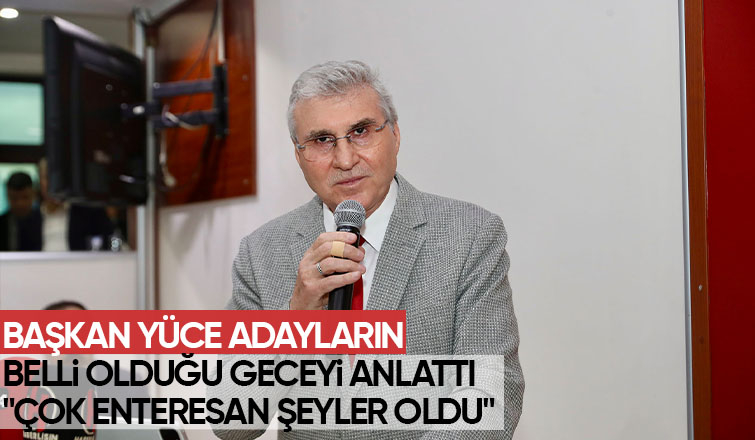 Başkan Yüce adayların belli olduğu gece yaşananları anlattı