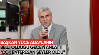 Başkan Yüce adayların belli olduğu gece yaşananları anlattı