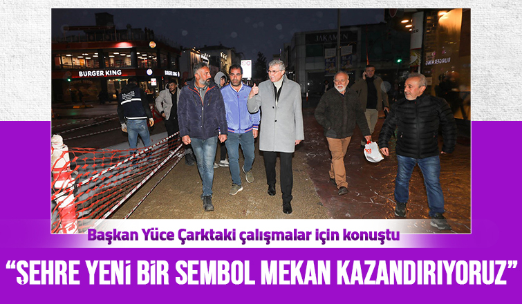 Başkan Yüce Çark'taki çalışmalar için konuştu