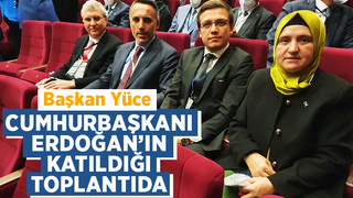 Başkan Yüce, Cumhurbaşkanı Erdoğan’ın katıldığı toplantıda