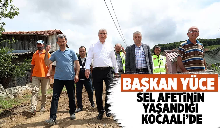 Başkan Yüce selin vurduğu Kocaali'de