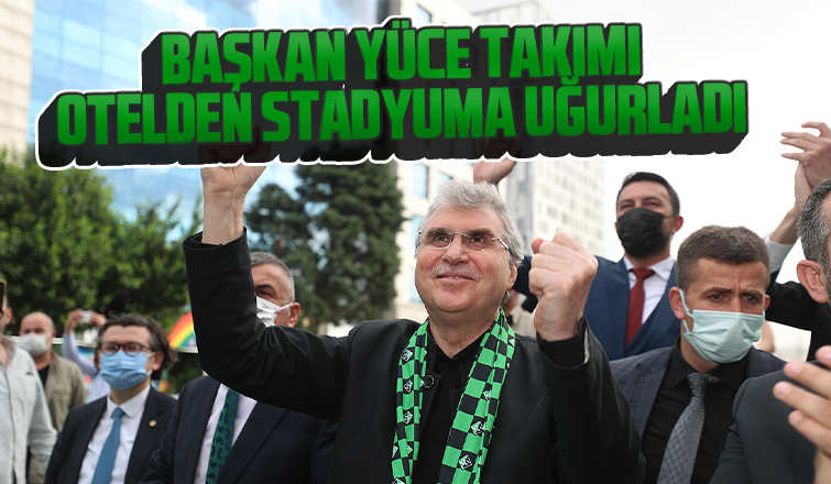 Başkan Yüce takımı otelden stadyuma uğurladı