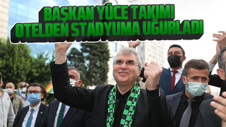 Başkan Yüce takımı otelden stadyuma uğurladı