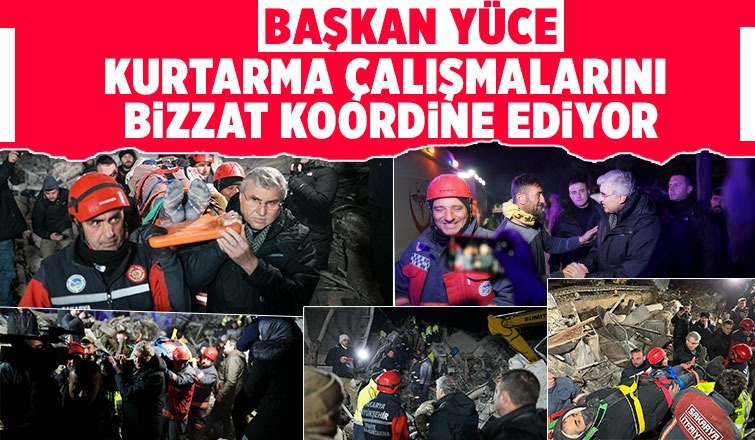 Başkan Yüce ve kurtarma ekipleri depremzedeler için mücadele ediyor