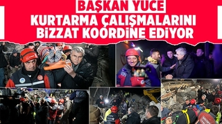 Başkan Yüce ve kurtarma ekipleri depremzedeler için mücadele ediyor