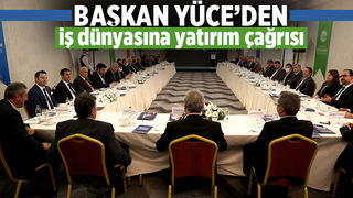 Başkan Yüce’den iş dünyasına yatırım çağrısı