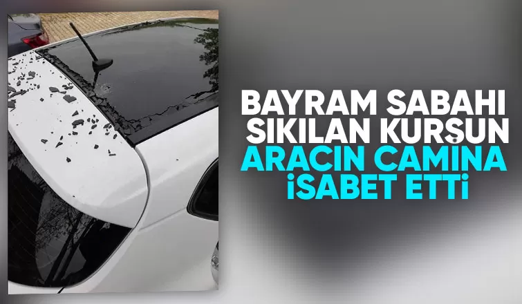 Bayram sabahı silahlı kutlama araca zarar verdi