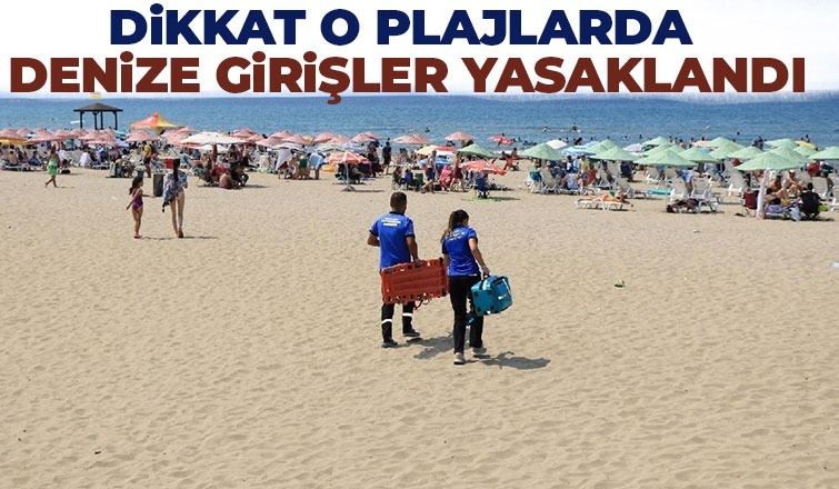 Bazı plajlarda denize girmek yasaklandı