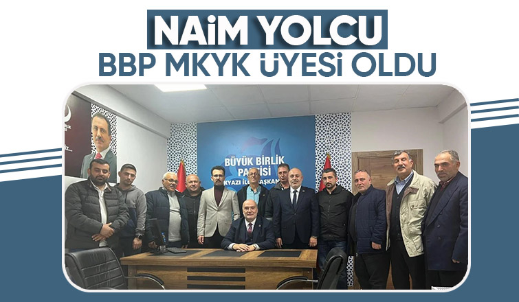 BBP Akyazı İlçe Başkanı Naim Yolcu MKYK üyesi oldu