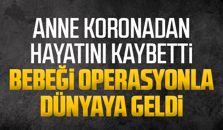 Bebeğini kucağına alamadan koronadan hayatını kaybetti