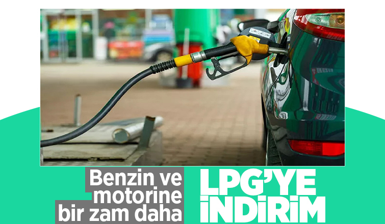 Benzin ve motorine zam, LPG'ye indirim geliyor