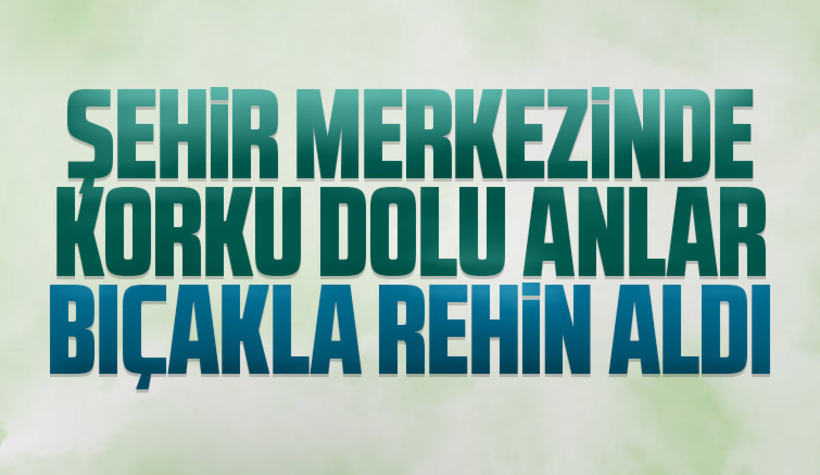 Bıçakla tehdit ederek rehin aldı