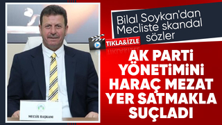 Bilal Soykan AK Parti yönetimini haraç mezat yer satmakla suçladı