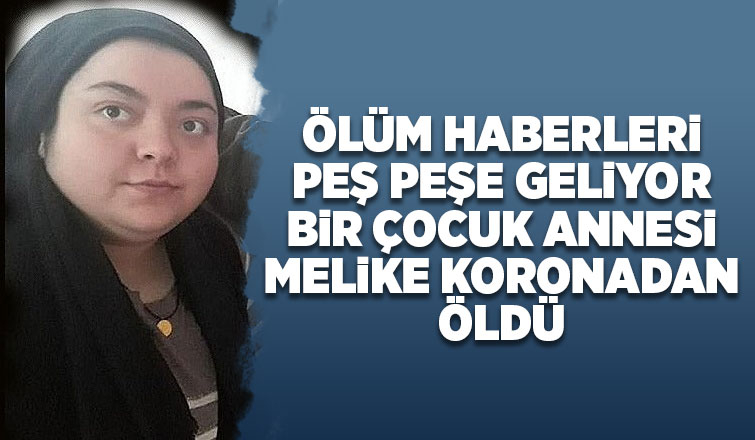 Bir çocuk annesi Melike koronadan öldü