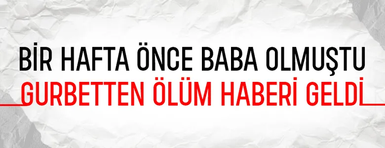 Bir hafta önce baba olmuştu, hayatını kaybetti