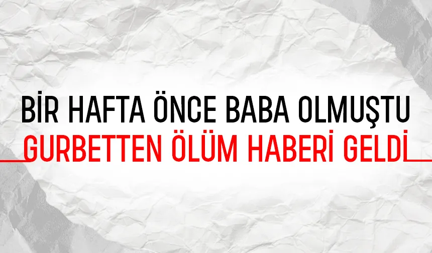 Bir hafta önce baba olmuştu, hayatını kaybetti
