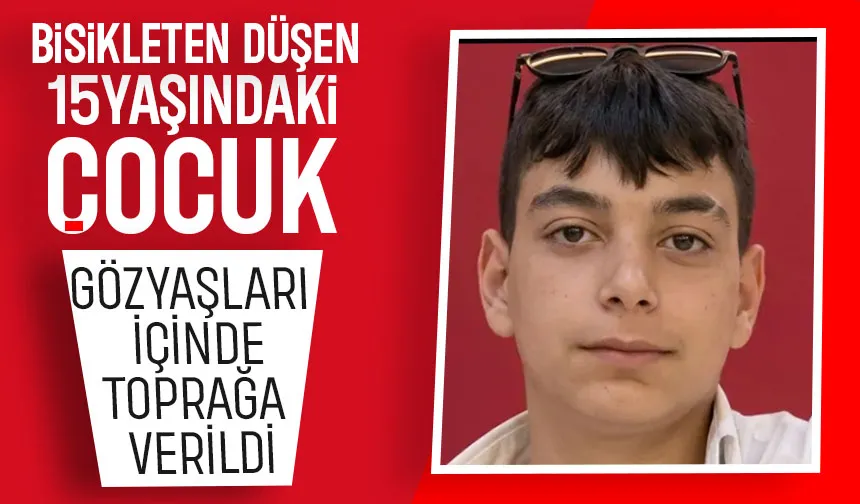 Bisikletten düşen 15 yaşındaki çocuk gözyaşları içinde toprağa verildi