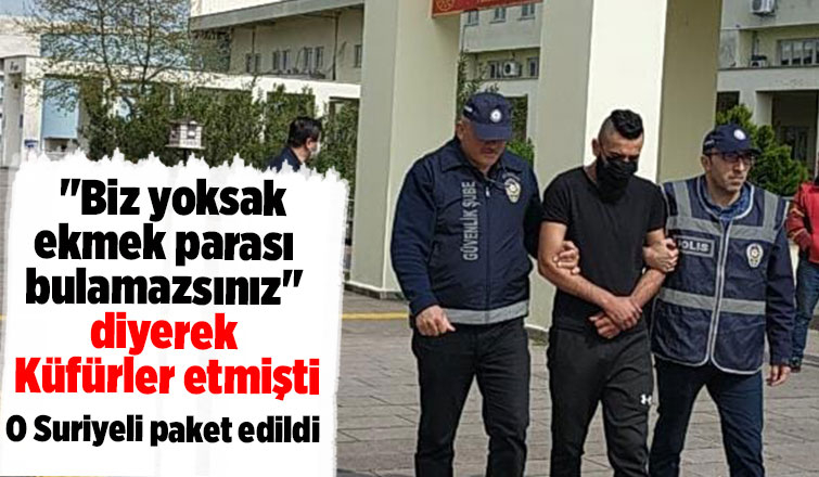 Biz yoksak ekmek parası bulamazsınız diyen Suriyeli yakalandı