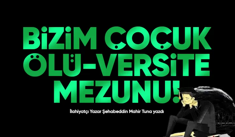 BİZİM ÇOCUK ÖLÜ-VERSİTE MEZUNU!