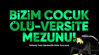 BİZİM ÇOCUK ÖLÜ-VERSİTE MEZUNU!