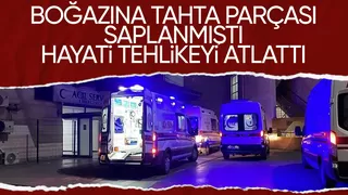 Boğazına tahta saplanmıştı hayati tehlikeyi atlattı