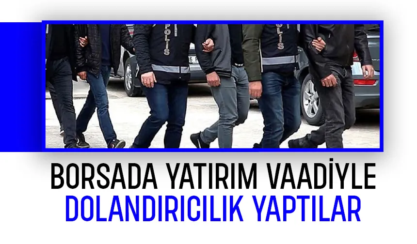 Borsada yatırım vaadiyle vurgun yapanlara operasyon