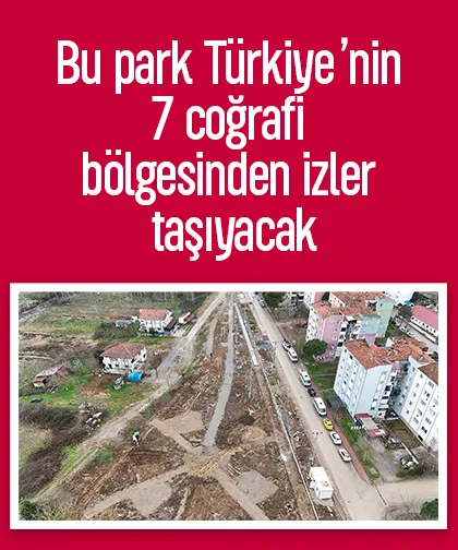 Bu park Türkiye nin 7 coğrafi bölgesinden izler taşıyacak
