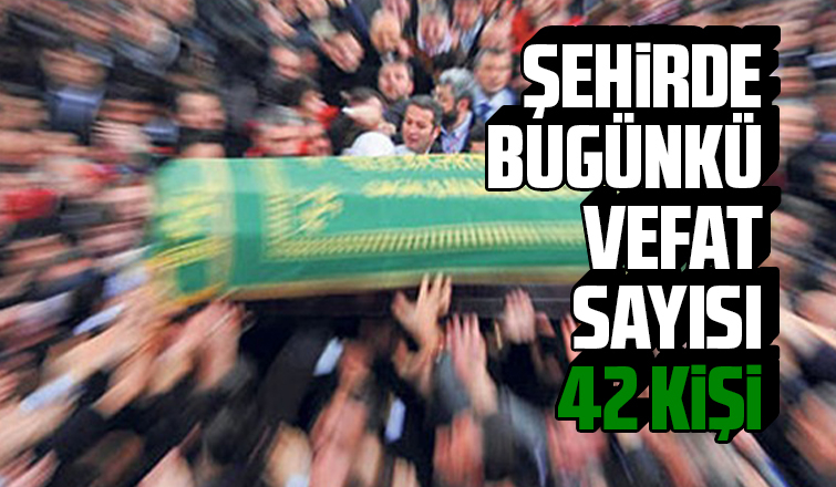 Bugünkü vefat sayısı 42 kişi