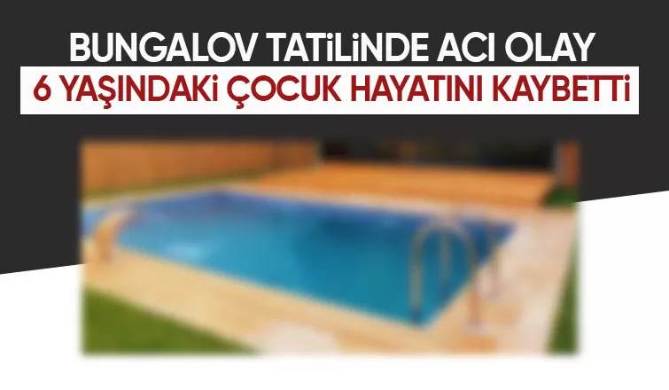 Bungalov tatilinde büyük acı 6 yaşındaki çocuk hayatını kaybetti