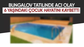 Bungalov tatilinde büyük acı 6 yaşındaki çocuk hayatını kaybetti